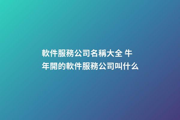 軟件服務公司名稱大全 牛年開的軟件服務公司叫什么-第1張-公司起名-玄機派